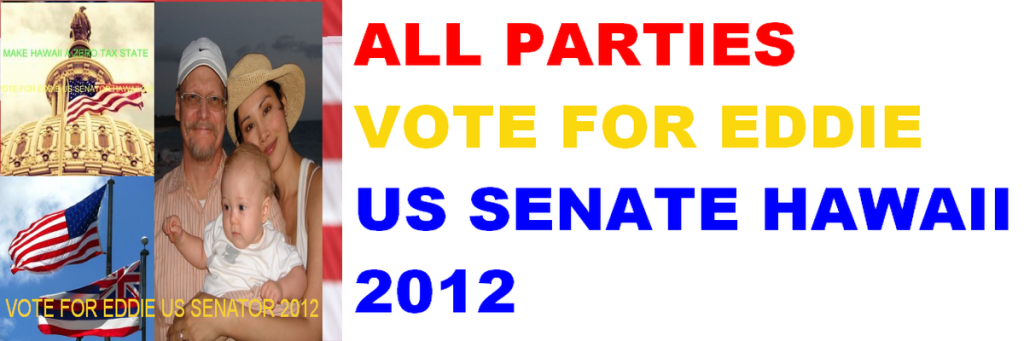 VOTE FOR EDDIE US SENATOR HAWAII 2012 -ALL PARTIES VOTE FOR EDDIE US SENATE RACE HAWAII 2012 PRIMARY AND GENERAL ELECTION